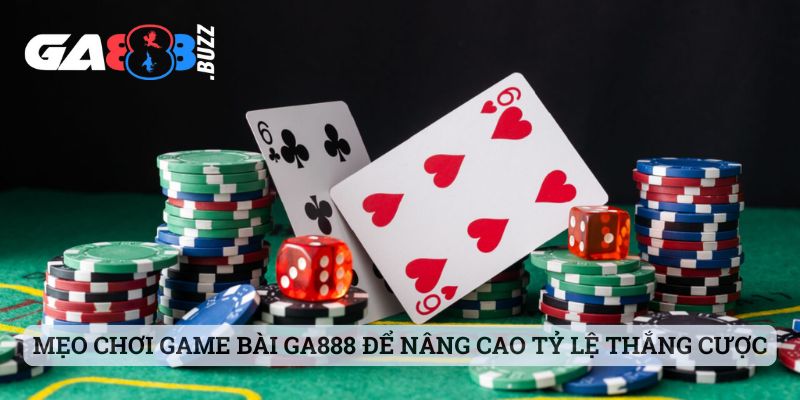 Mẹo chơi game bài Ga888 để nâng cao tỷ lệ thắng cược