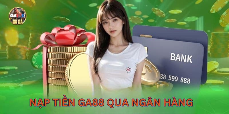 Nạp tiền Ga888 an toàn, thần tốc qua ngân hàng