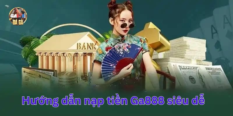 Hướng dẫn cách nạp tiền nhanh tại Ga888