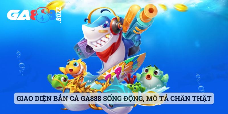 Giao diện bắn cá Ga888 sống động, mô tả chân thật